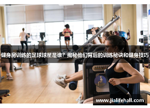 健身房训练的足球球星是谁？揭秘他们背后的训练秘诀和健身技巧