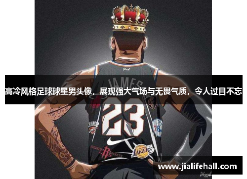 高冷风格足球球星男头像，展现强大气场与无畏气质，令人过目不忘