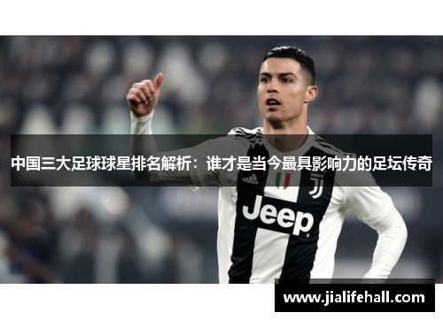 中国三大足球球星排名解析：谁才是当今最具影响力的足坛传奇