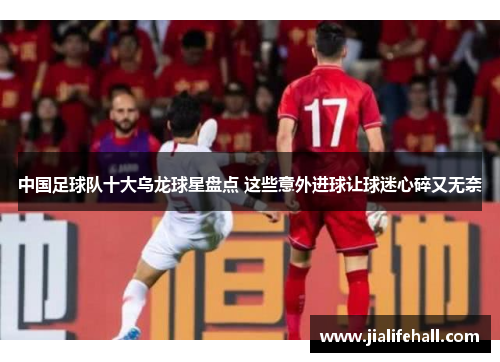 中国足球队十大乌龙球星盘点 这些意外进球让球迷心碎又无奈