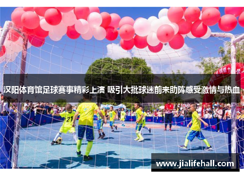 汉阳体育馆足球赛事精彩上演 吸引大批球迷前来助阵感受激情与热血
