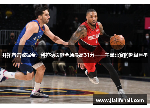 开拓者击败掘金，利拉德贡献全场最高31分——主宰比赛的超级巨星