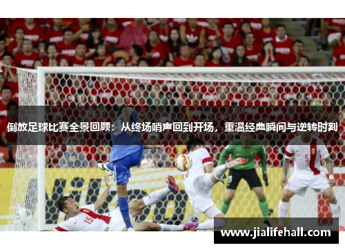 倒放足球比赛全景回顾：从终场哨声回到开场，重温经典瞬间与逆转时刻