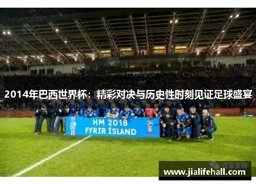 2014年巴西世界杯：精彩对决与历史性时刻见证足球盛宴