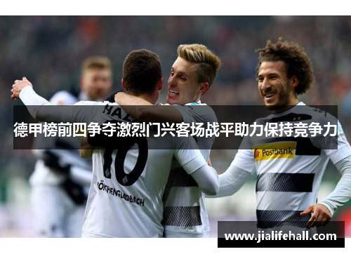 德甲榜前四争夺激烈门兴客场战平助力保持竞争力