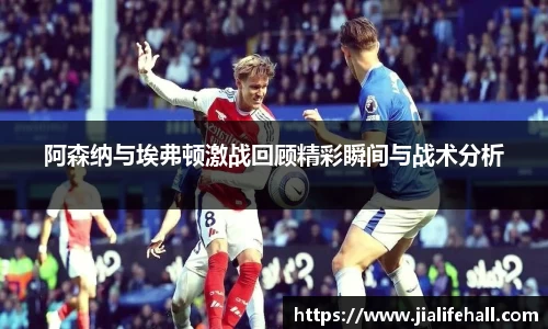 bwin必赢阿森纳与埃弗顿激战回顾精彩瞬间与战术分析