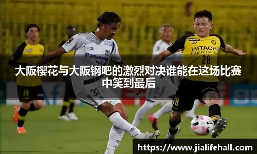 bwin必赢大阪樱花与大阪钢吧的激烈对决谁能在这场比赛中笑到最后